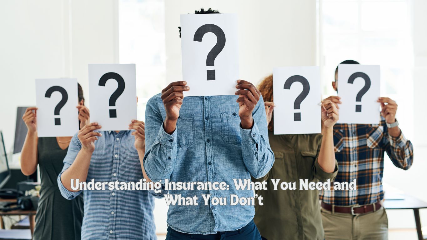 Understanding Insurance What You Need and What You Don’t